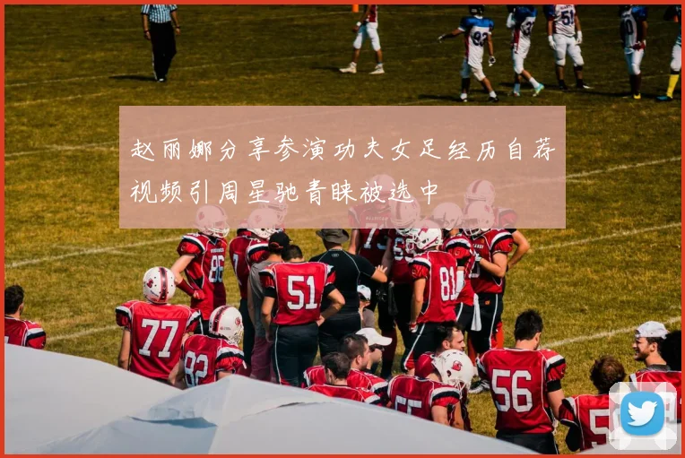 赵丽娜分享参演功夫女足经历自荐视频引周星驰青睐被选中