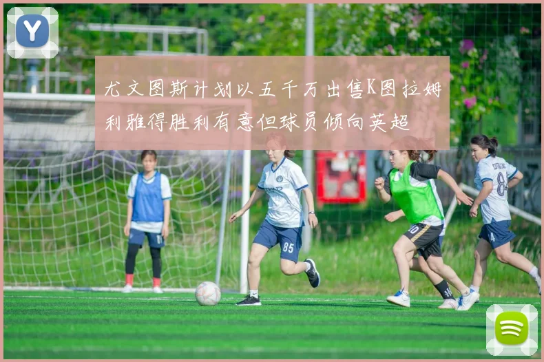 尤文图斯计划以五千万出售K图拉姆利雅得胜利有意但球员倾向英超