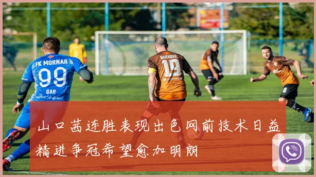 山口茜连胜表现出色网前技术日益精进争冠希望愈加明朗