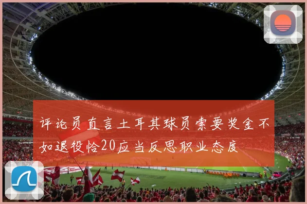 评论员直言土耳其球员索要奖金不如退役恰20应当反思职业态度