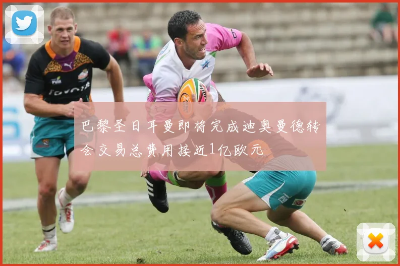 巴黎圣日耳曼即将完成迪奥曼德转会交易总费用接近1亿欧元