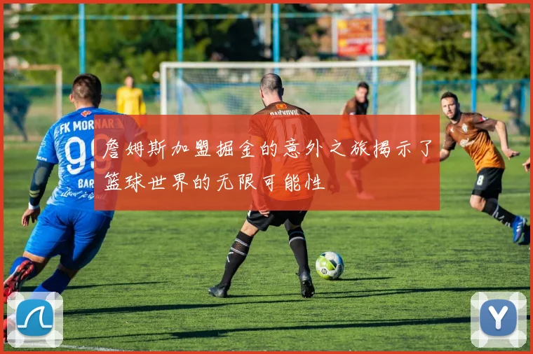 詹姆斯加盟掘金的意外之旅揭示了篮球世界的无限可能性