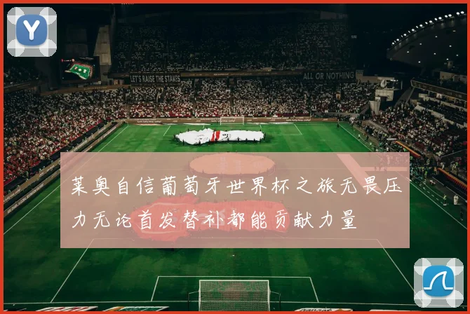 莱奥自信葡萄牙世界杯之旅无畏压力无论首发替补都能贡献力量