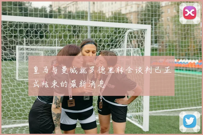 皇马与曼城就罗德里转会谈判已正式结束的最新消息