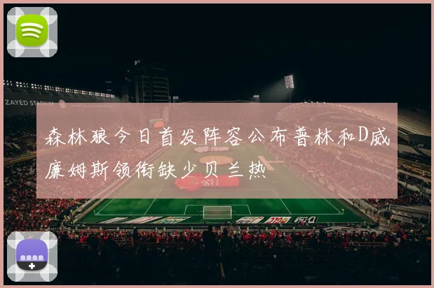 森林狼今日首发阵容公布普林和D威廉姆斯领衔缺少贝兰热