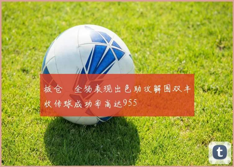 板仓滉全场表现出色助攻解围双丰收传球成功率高达955